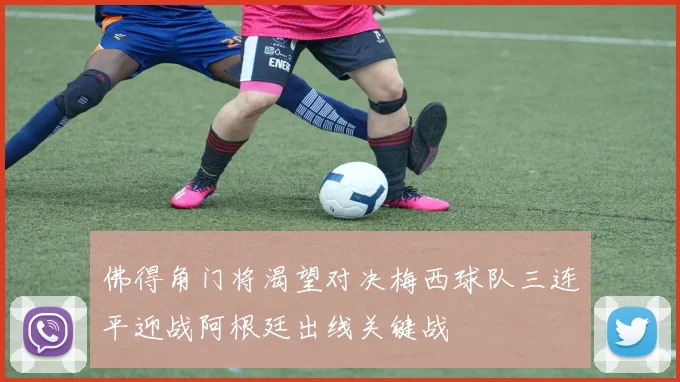 佛得角门将渴望对决梅西球队三连平迎战阿根廷出线关键战