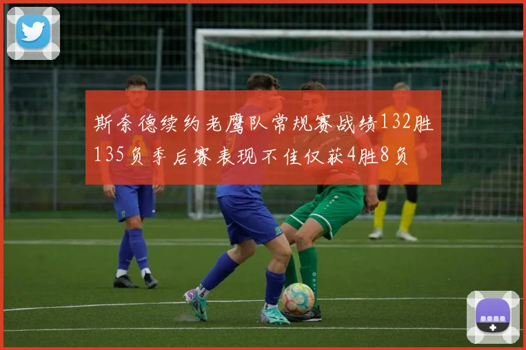斯奈德续约老鹰队常规赛战绩132胜135负季后赛表现不佳仅获4胜8负
