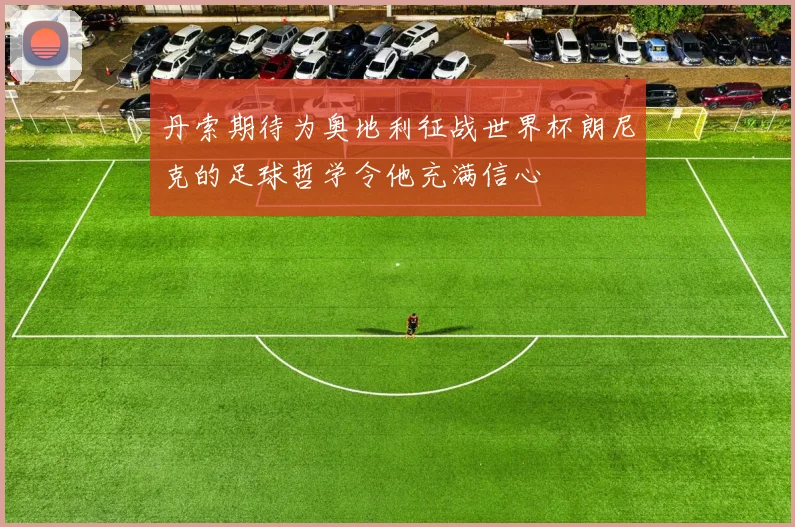 丹索期待为奥地利征战世界杯朗尼克的足球哲学令他充满信心