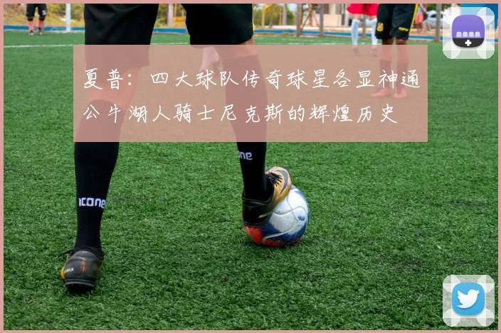 夏普：四大球队传奇球星各显神通公牛湖人骑士尼克斯的辉煌历史