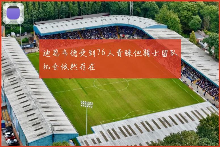 迪恩韦德受到76人青睐但骑士留队机会依然存在