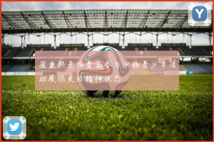 崔康熙亲临青岛参与中韩青少年活动展现良好精神状态