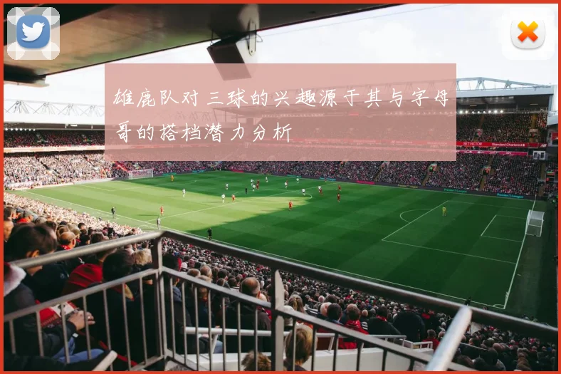 雄鹿队对三球的兴趣源于其与字母哥的搭档潜力分析
